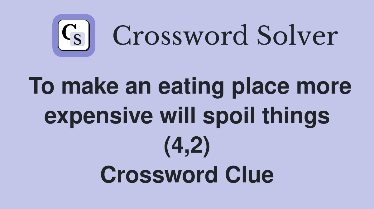 To make an eating place more expensive will spoil things (4,2